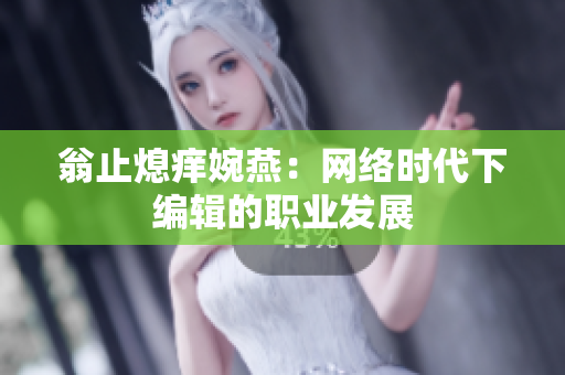 翁止熄痒婉燕：网络时代下编辑的职业发展