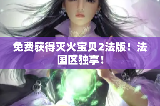 免费获得灭火宝贝2法版！法国区独享！