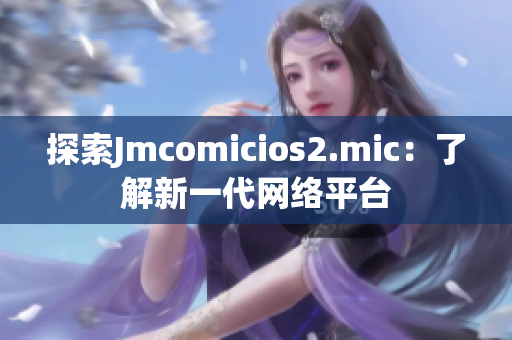 探索Jmcomicios2.mic：了解新一代网络平台