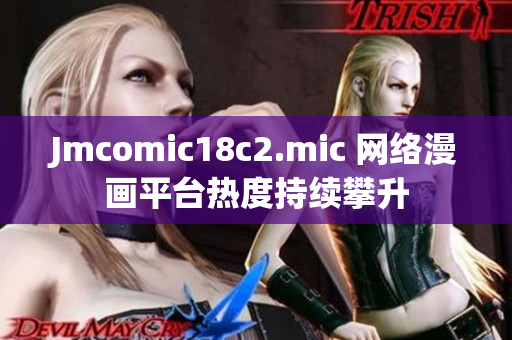 Jmcomic18c2.mic 网络漫画平台热度持续攀升