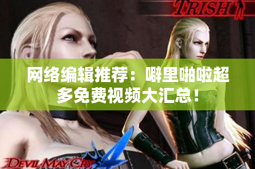 网络编辑推荐：噼里啪啦超多免费视频大汇总！