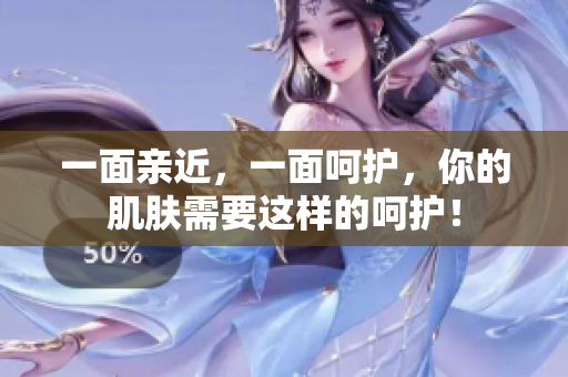 一面亲近，一面呵护，你的肌肤需要这样的呵护！