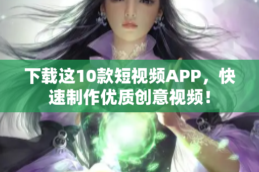 下载这10款短视频APP，快速制作优质创意视频！