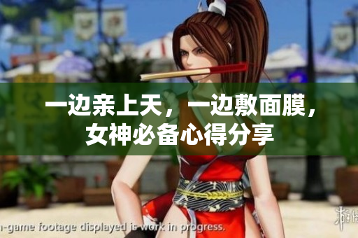 一边亲上天，一边敷面膜，女神必备心得分享