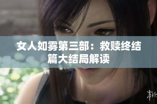 女人如雾第三部：救赎终结篇大结局解读