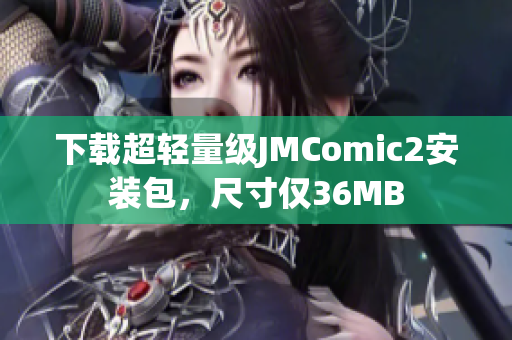 下载超轻量级JMComic2安装包，尺寸仅36MB
