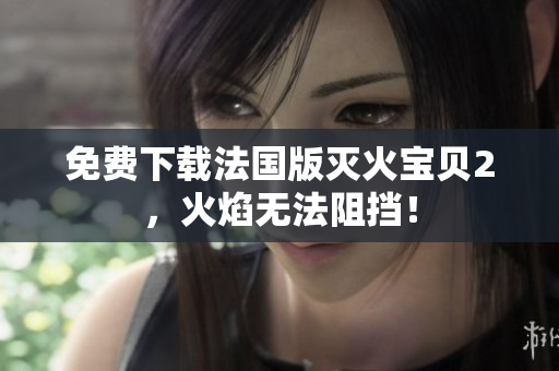 免费下载法国版灭火宝贝2，火焰无法阻挡！
