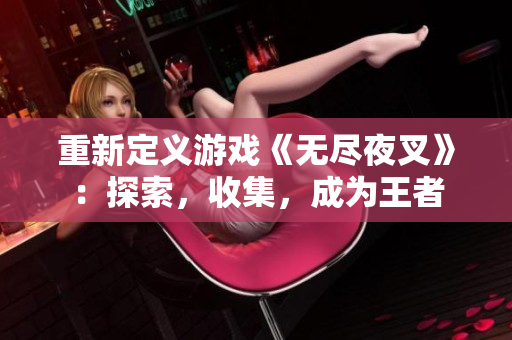 重新定义游戏《无尽夜叉》：探索，收集，成为王者