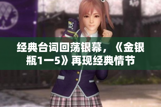 经典台词回荡银幕，《金银瓶1一5》再现经典情节
