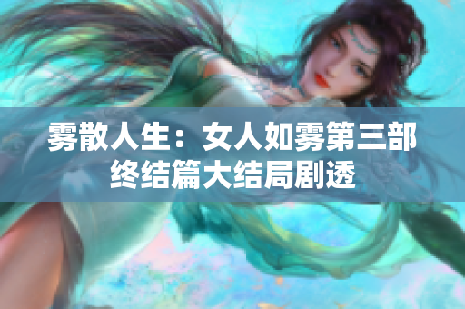 雾散人生：女人如雾第三部终结篇大结局剧透