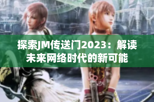 探索JM传送门2023：解读未来网络时代的新可能