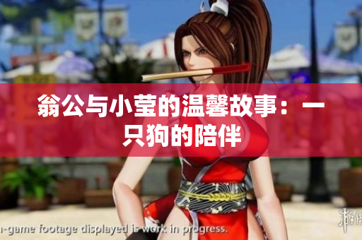 翁公与小莹的温馨故事：一只狗的陪伴