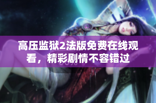 高压监狱2法版免费在线观看，精彩剧情不容错过
