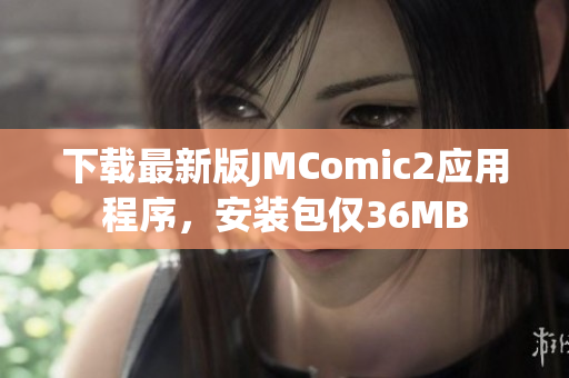 下载最新版JMComic2应用程序，安装包仅36MB