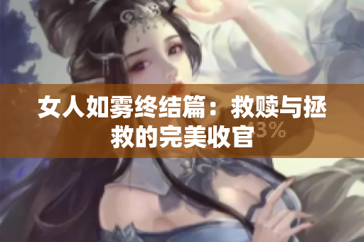 女人如雾终结篇：救赎与拯救的完美收官