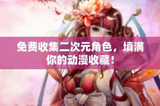 免费收集二次元角色，填满你的动漫收藏！