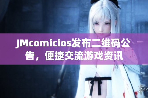 JMcomicios发布二维码公告，便捷交流游戏资讯