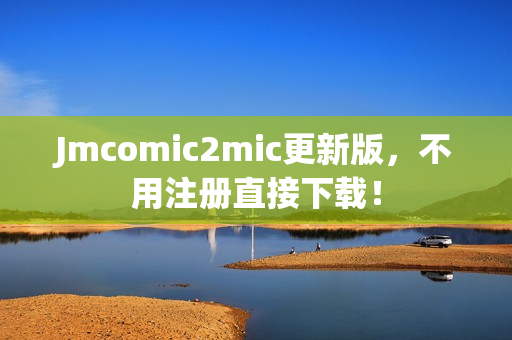 Jmcomic2mic更新版，不用注册直接下载！
