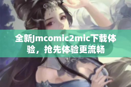 全新Jmcomic2mic下载体验，抢先体验更流畅