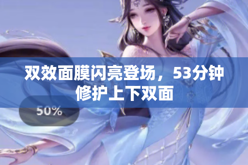 双效面膜闪亮登场，53分钟修护上下双面