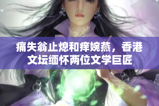 痛失翁止熄和痒婉燕，香港文坛缅怀两位文学巨匠
