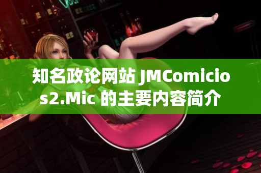 知名政论网站 JMComicios2.Mic 的主要内容简介