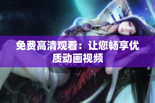 免费高清观看：让您畅享优质动画视频