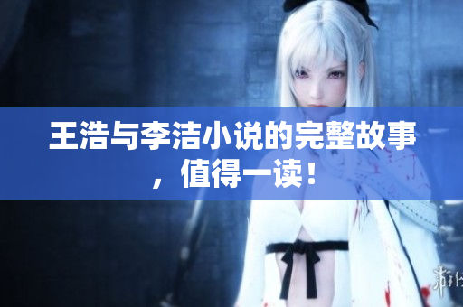 王浩与李洁小说的完整故事，值得一读！