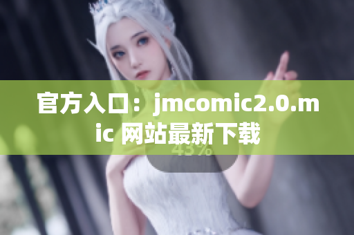 官方入口：jmcomic2.0.mic 网站最新下载