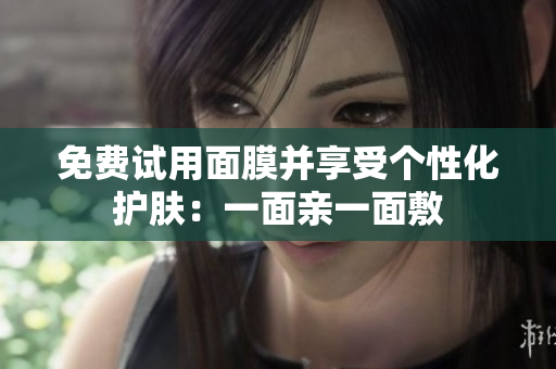 免费试用面膜并享受个性化护肤：一面亲一面敷