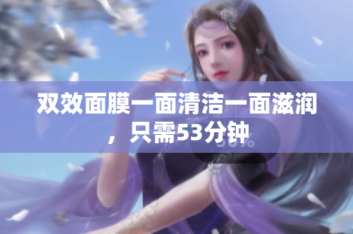 双效面膜一面清洁一面滋润，只需53分钟