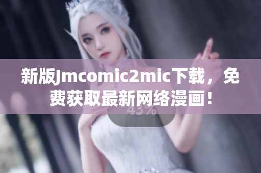 新版Jmcomic2mic下载，免费获取最新网络漫画！