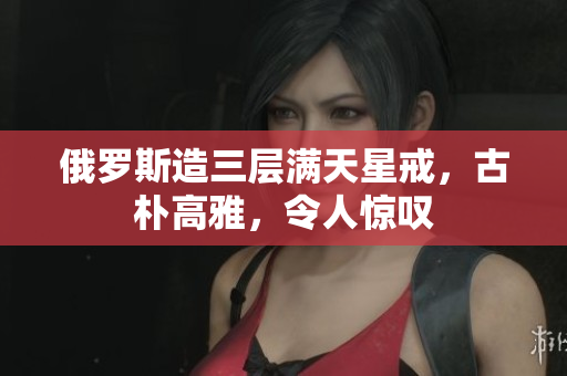 俄罗斯造三层满天星戒，古朴高雅，令人惊叹