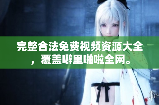 完整合法免费视频资源大全，覆盖噼里啪啦全网。