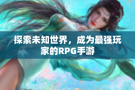 探索未知世界，成为最强玩家的RPG手游