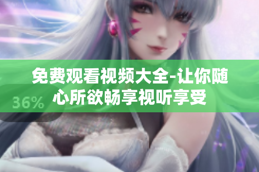 免费观看视频大全-让你随心所欲畅享视听享受