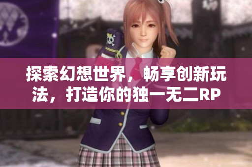 探索幻想世界，畅享创新玩法，打造你的独一无二RPG之旅