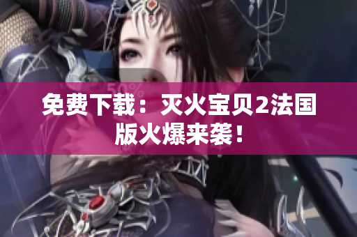 免费下载：灭火宝贝2法国版火爆来袭！