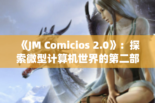 《JM Comicios 2.0》：探索微型计算机世界的第二部