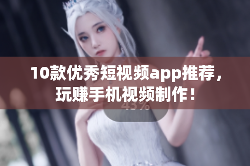 10款优秀短视频app推荐，玩赚手机视频制作！