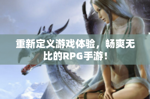 重新定义游戏体验，畅爽无比的RPG手游！