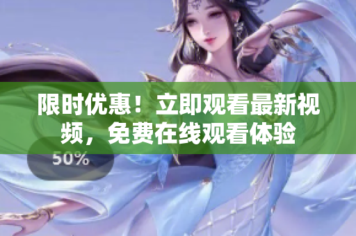 限时优惠！立即观看最新视频，免费在线观看体验