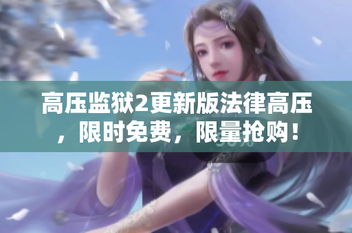 高压监狱2更新版法律高压，限时免费，限量抢购！