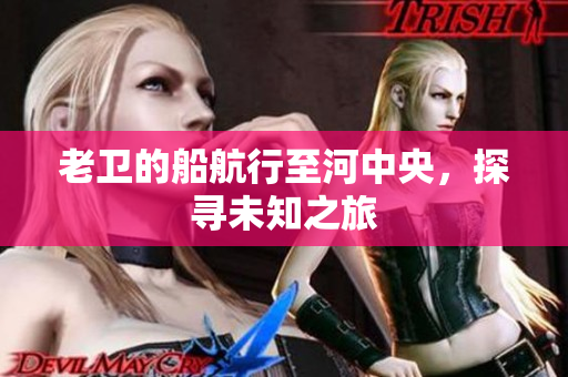 老卫的船航行至河中央，探寻未知之旅