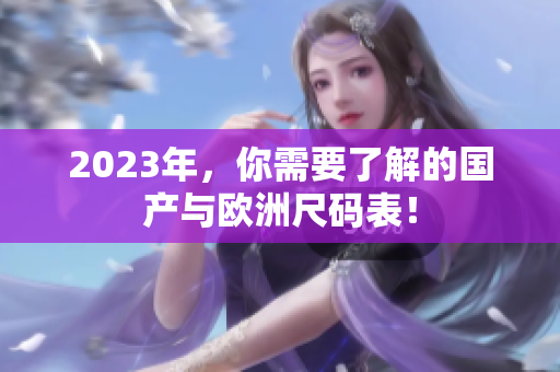 2023年，你需要了解的国产与欧洲尺码表！