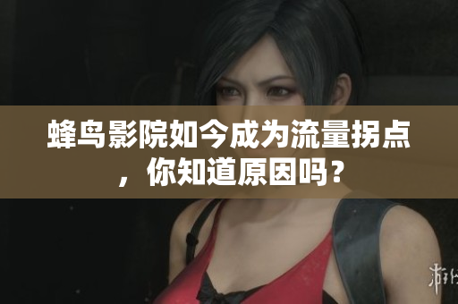 蜂鸟影院如今成为流量拐点，你知道原因吗？
