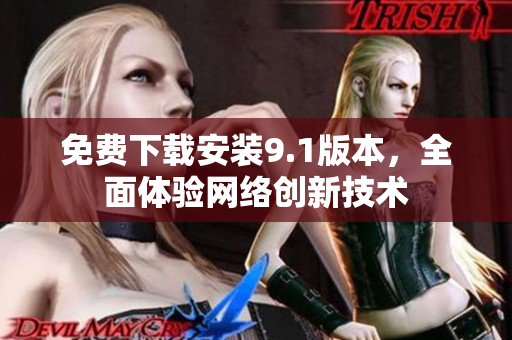 免费下载安装9.1版本，全面体验网络创新技术