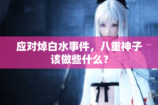 应对焯白水事件，八重神子该做些什么？