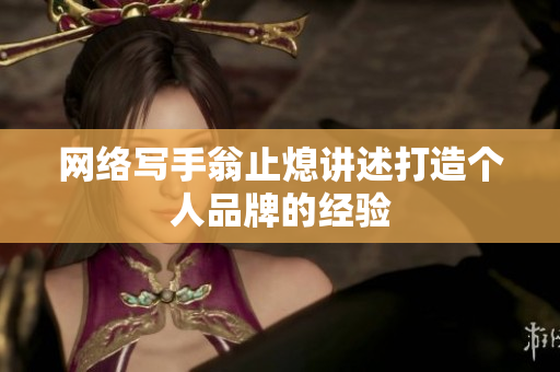 网络写手翁止熄讲述打造个人品牌的经验