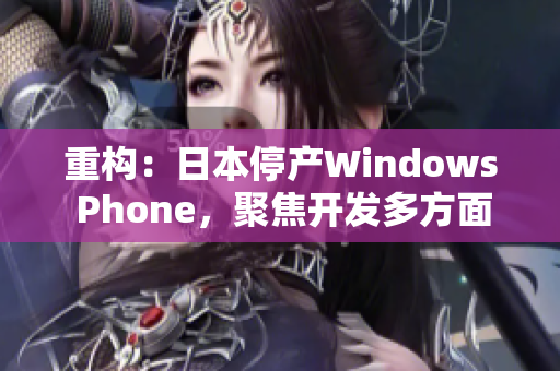 重构：日本停产Windows Phone，聚焦开发多方面技能